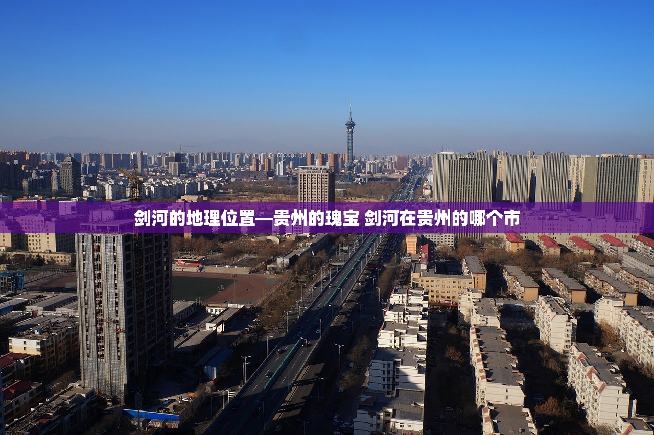 剑河的地理位置—贵州的瑰宝 剑河在贵州的哪个市