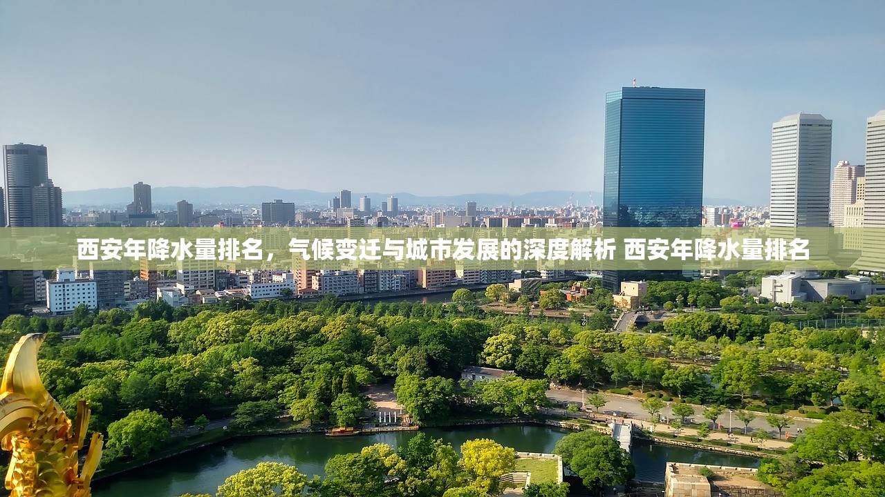 西安年降水量排名，气候变迁与城市发展的深度解析 西安年降水量排名