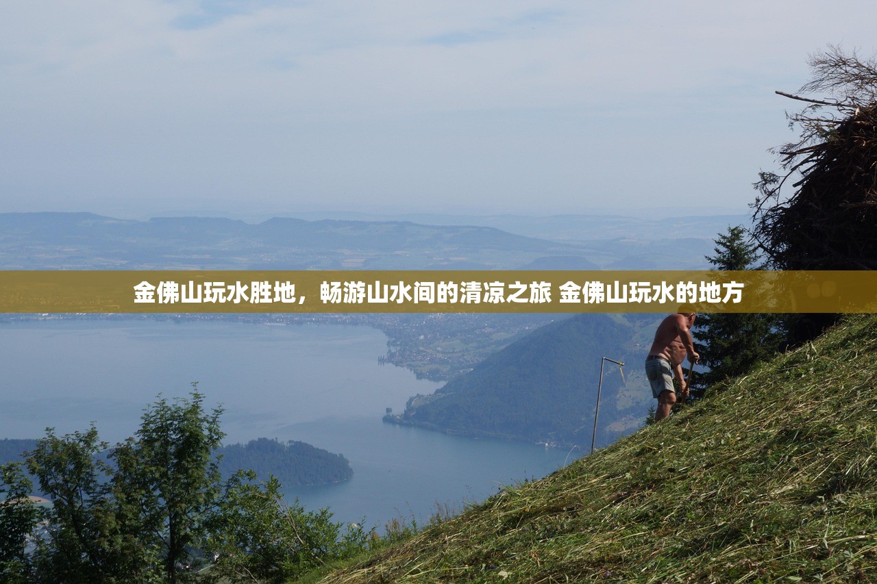 金佛山玩水胜地,畅游山水间的清凉之旅 金佛山玩水的地方 金佛山玩水胜地,畅游山水间的清凉之旅 金佛山玩水的地方