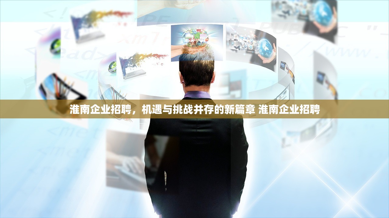 淮南企业招聘，机遇与挑战并存的新篇章 淮南企业招聘
