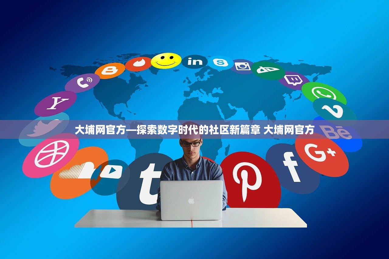大埔网官方—探索数字时代的社区新篇章 大埔网官方