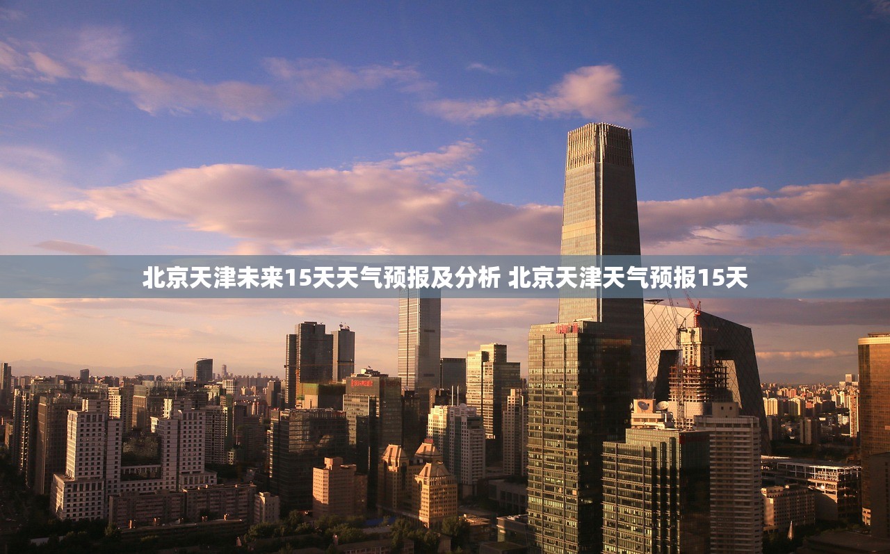 北京天津未来15天天气预报及分析 北京天津天气预报15天