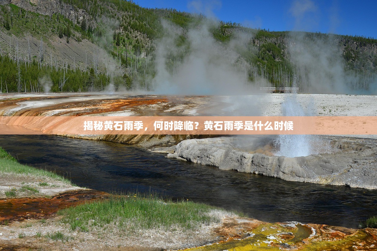揭秘黄石雨季,何时降临?黄石雨季是什么时候 揭秘黄石雨季,何时降临?黄石雨季是什么时候