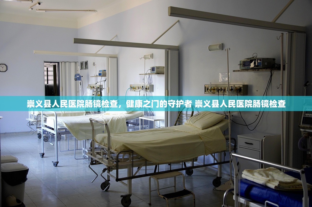 崇义县人民医院肠镜检查，健康之门的守护者 崇义县人民医院肠镜检查