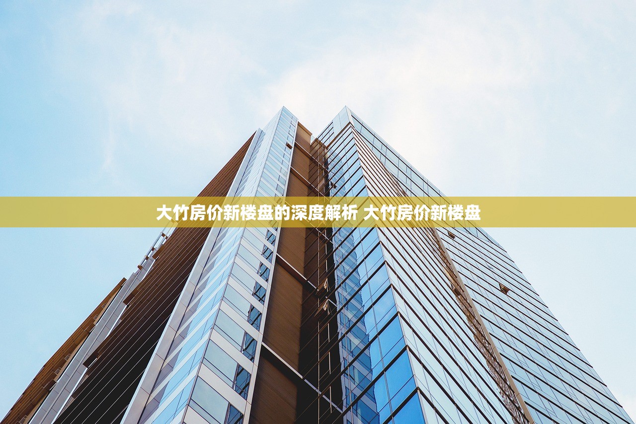 大竹房价新楼盘的深度解析 大竹房价新楼盘 大竹房价新楼盘的深度解析 大竹房价新楼盘