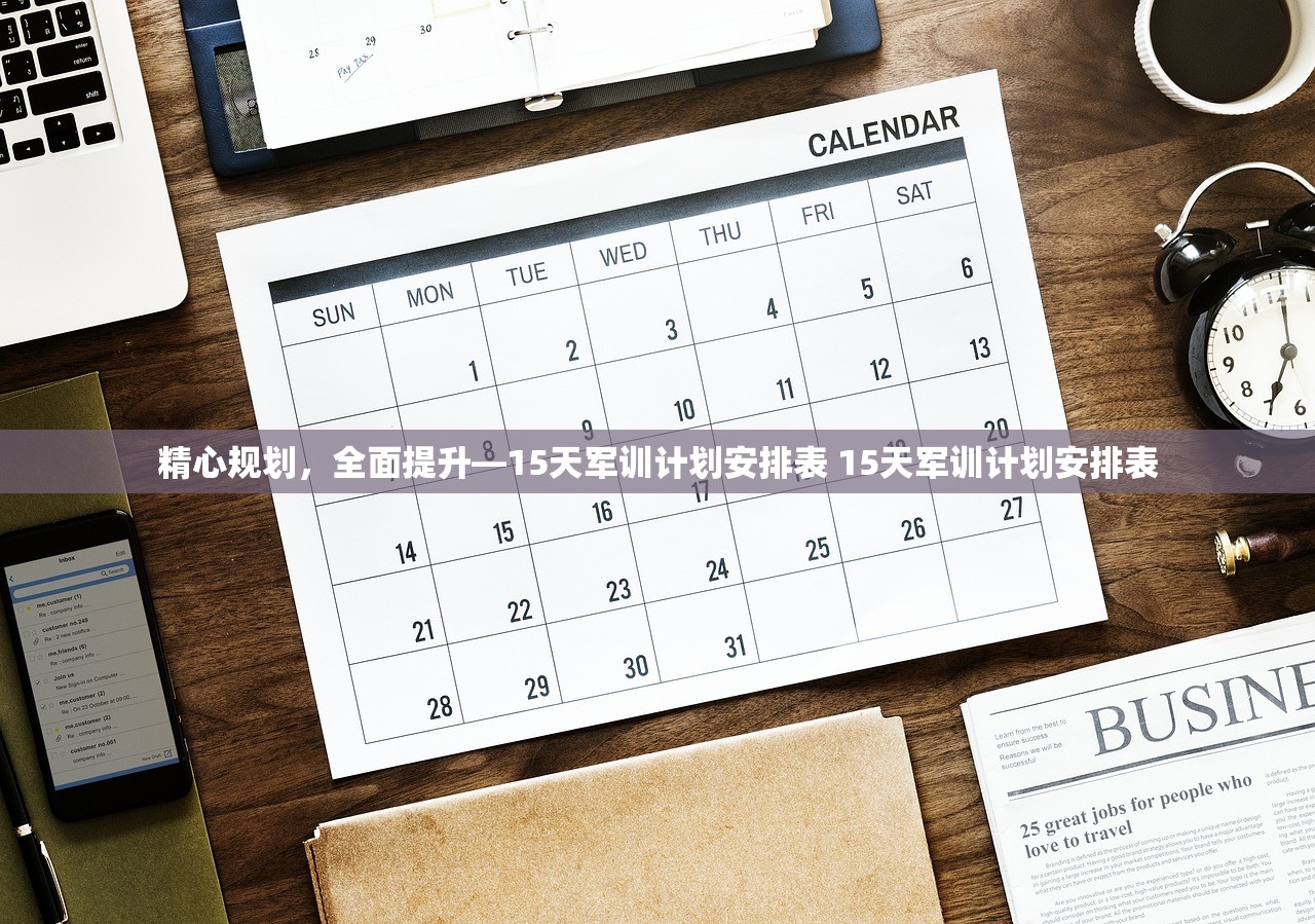 精心规划，全面提升—15天军训计划安排表 15天军训计划安排表