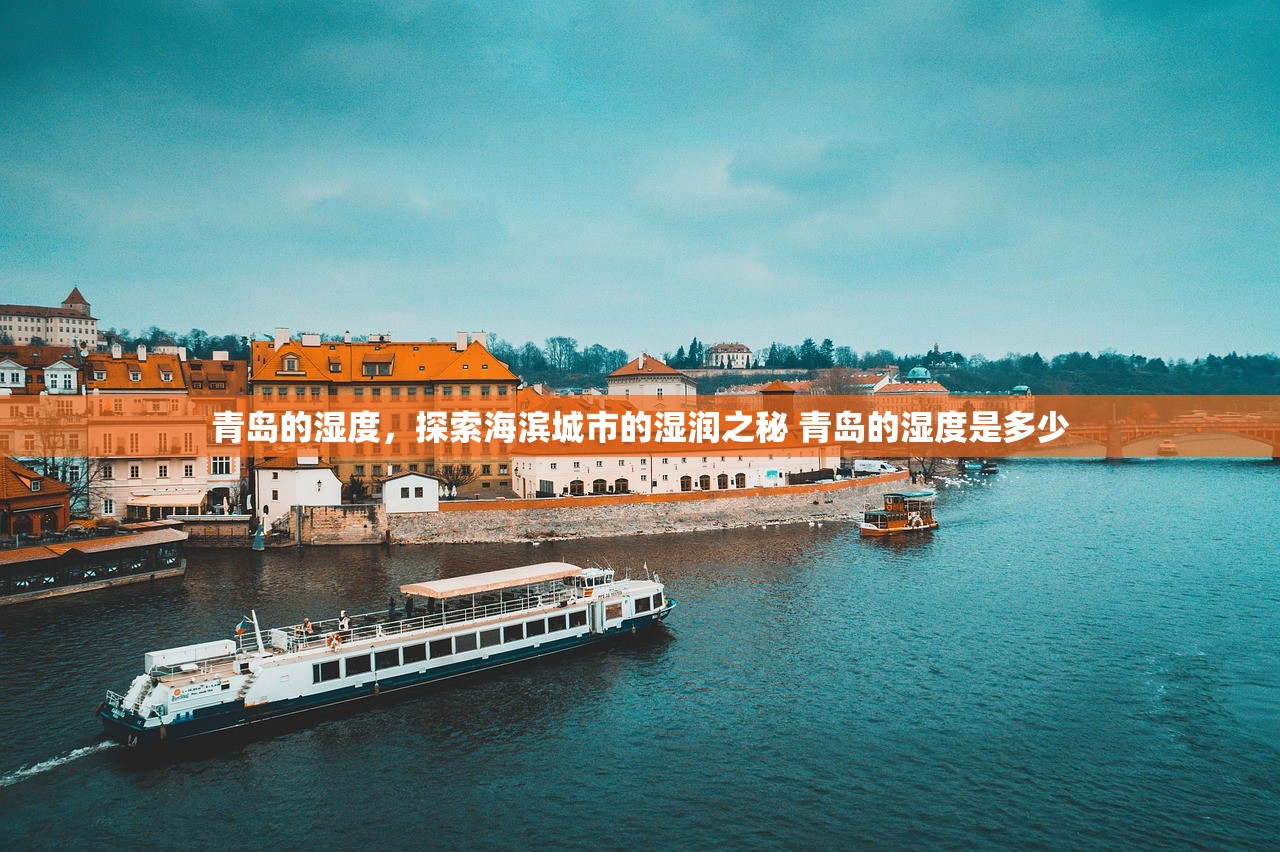 青岛的湿度,探索海滨城市的湿润之秘 青岛的湿度是多少 青岛的湿度,探索海滨城市的湿润之秘 青岛的湿度是多少