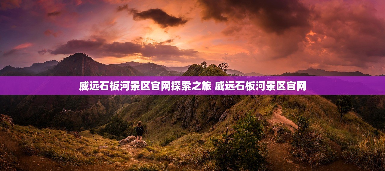 威远石板河景区官网探索之旅 威远石板河景区官网
