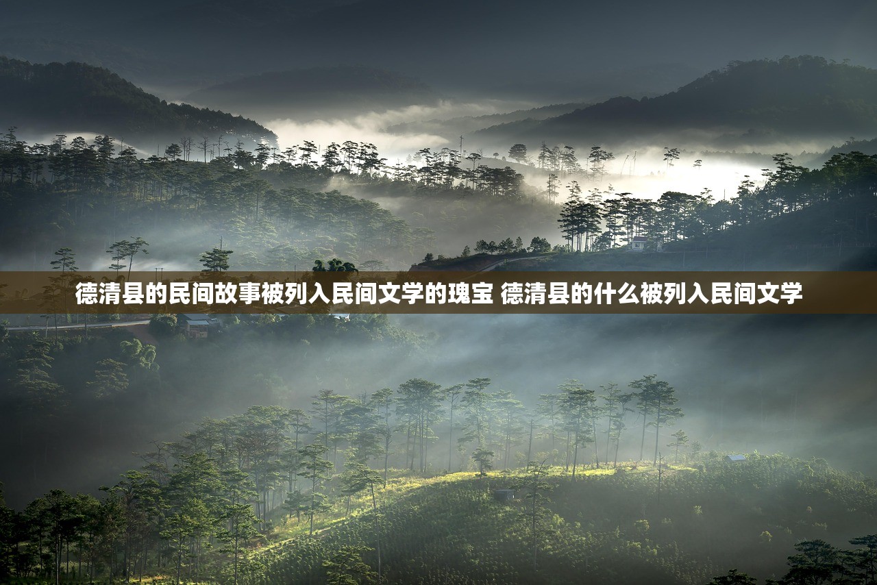 德清县的民间故事被列入民间文学的瑰宝 德清县的什么被列入民间文学