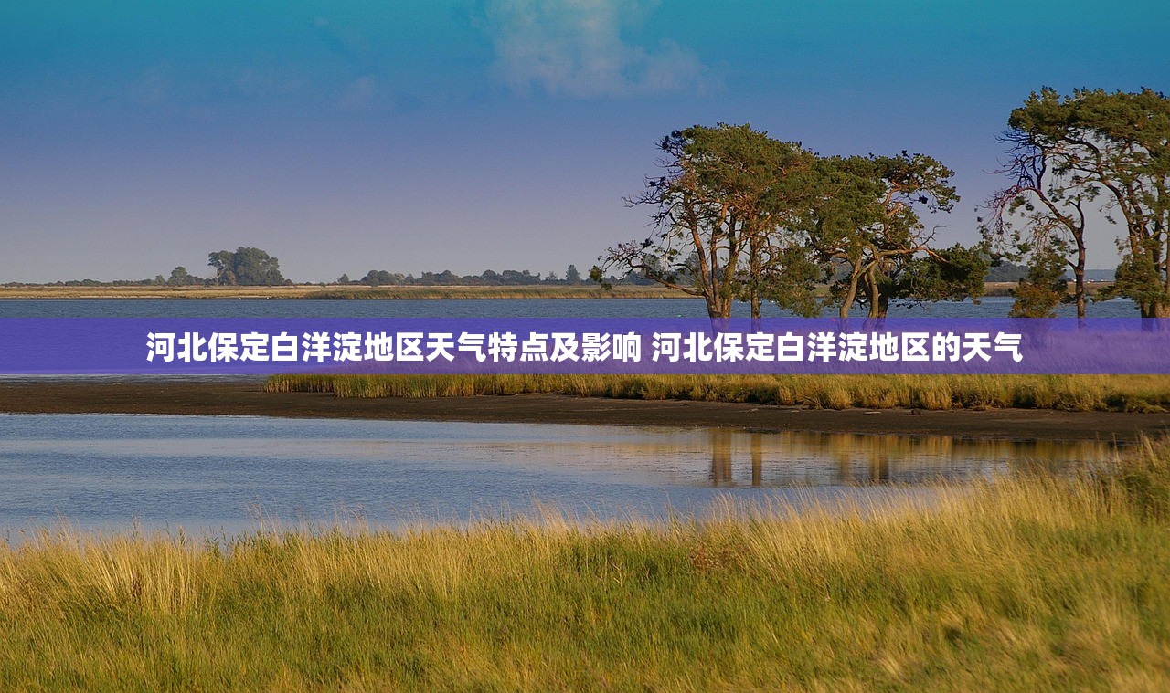 河北保定白洋淀地区天气特点及影响 河北保定白洋淀地区的天气