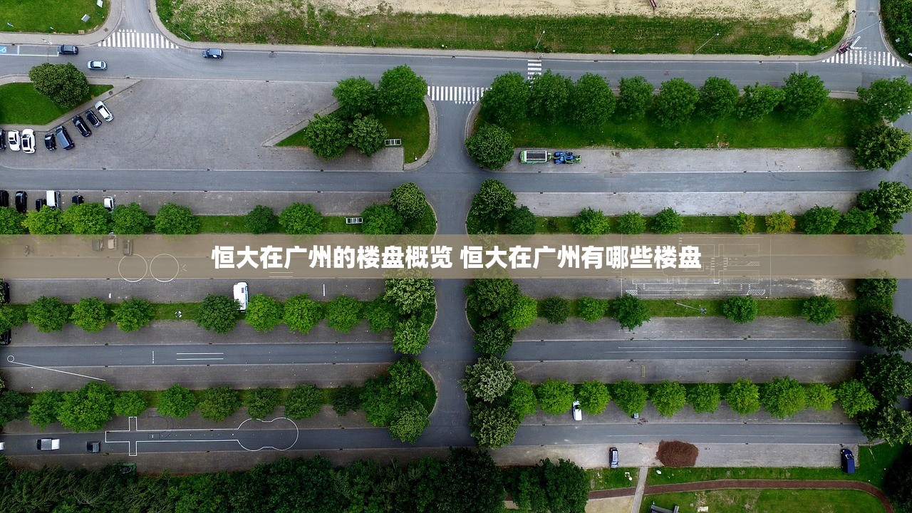 恒大在广州的楼盘概览 恒大在广州有哪些楼盘