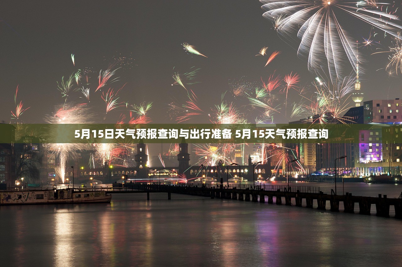 5月15日天气预报查询与出行准备 5月15天气预报查询 5月15日天气预报查询与出行准备 5月15天气预报查询