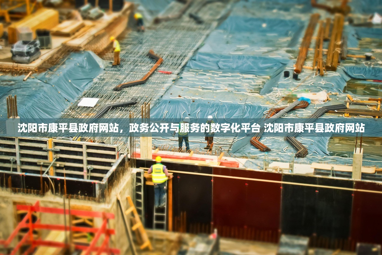 沈阳市康平县政府网站,政务公开与服务的数字化平台 沈阳市康平县政府网站 沈阳市康平县政府网站,政务公开与服务的数字化平台 沈阳市康平县政府网站