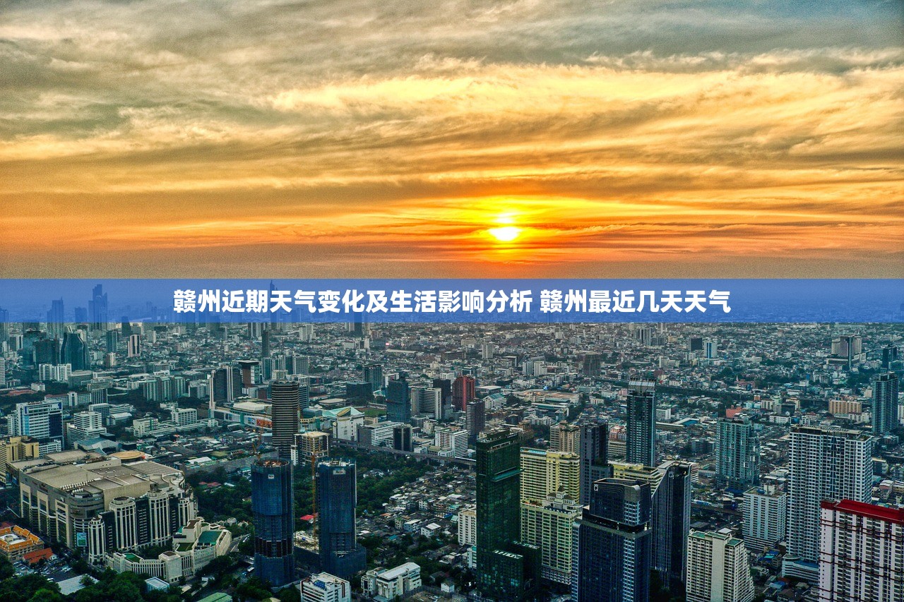 赣州近期天气变化及生活影响分析 赣州最近几天天气 赣州近期天气变化及生活影响分析 赣州最近几天天气