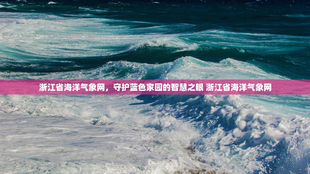 浙江省海洋气象网,守护蓝色家园的智慧之眼 浙江省海洋气象网 浙江省海洋气象网,守护蓝色家园的智慧之眼 浙江省海洋气象网