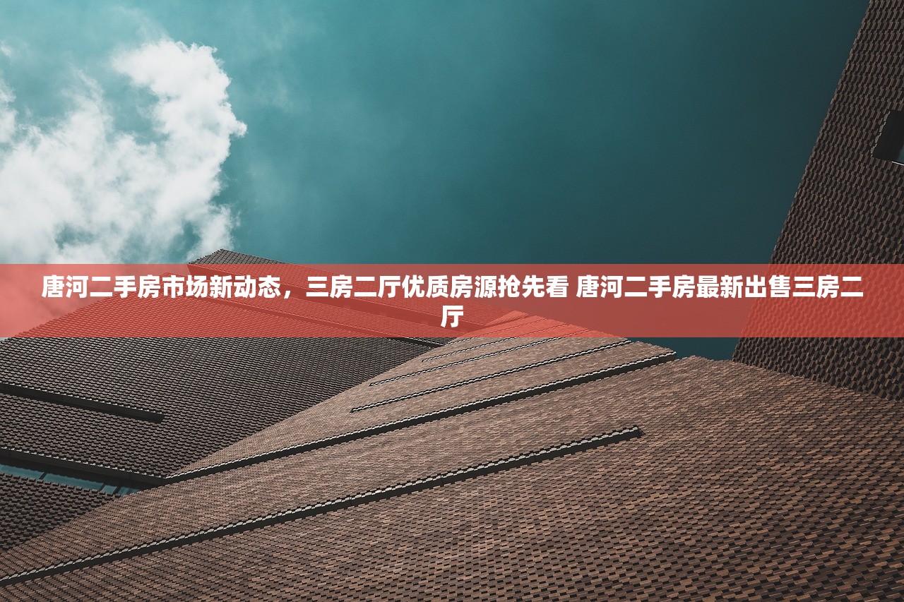 唐河二手房市场新动态,三房二厅优质房源抢先看 唐河二手房最新出售三房二厅 唐河二手房市场新动态,三房二厅优质房源抢先看 唐河二手房最新出售三房二厅