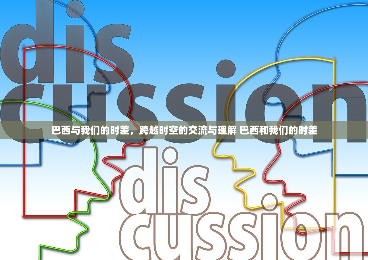 巴西与我们的时差,跨越时空的交流与理解 巴西和我们的时差 巴西与我们的时差,跨越时空的交流与理解 巴西和我们的时差