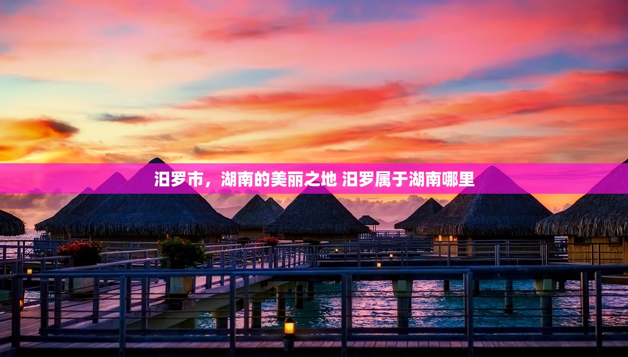 汨罗市，湖南的美丽之地 汨罗属于湖南哪里