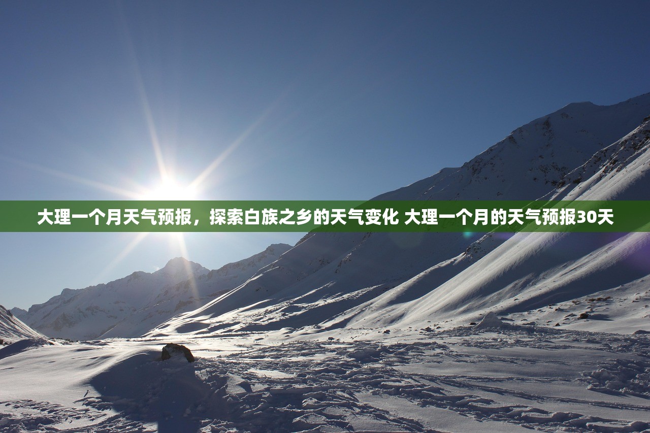 大理一个月天气预报，探索白族之乡的天气变化 大理一个月的天气预报30天