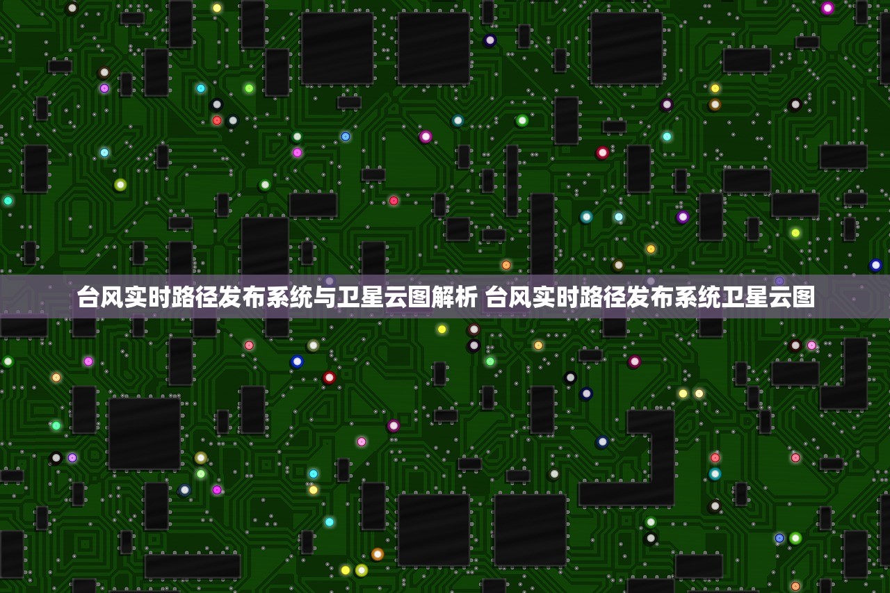 台风实时路径发布系统与卫星云图解析 台风实时路径发布系统卫星云图 台风实时路径发布系统与卫星云图解析 台风实时路径发布系统卫星云图