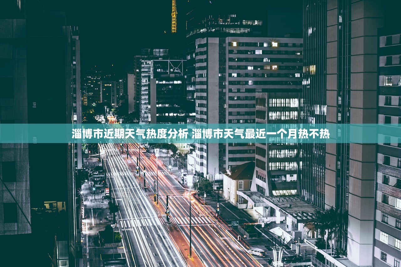 淄博市近期天气热度分析 淄博市天气最近一个月热不热