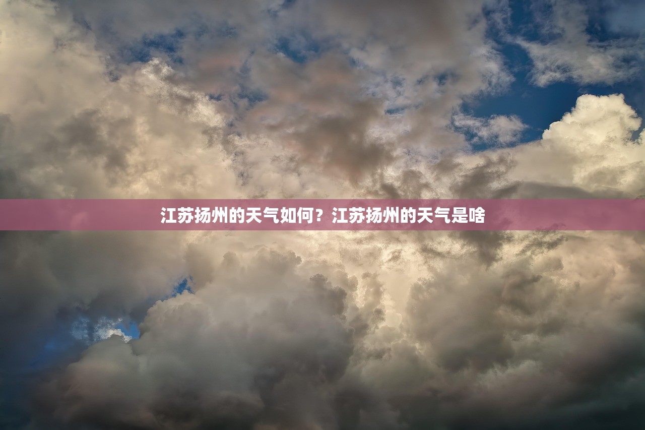 江苏扬州的天气如何？江苏扬州的天气是啥