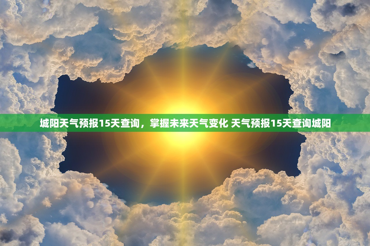 城阳天气预报15天查询，掌握未来天气变化 天气预报15天查询城阳