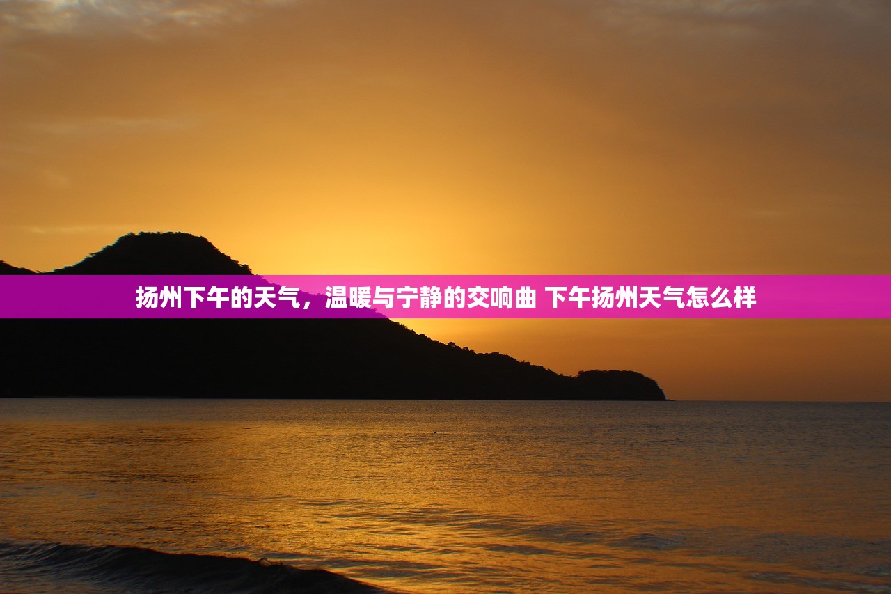 扬州下午的天气，温暖与宁静的交响曲 下午扬州天气怎么样