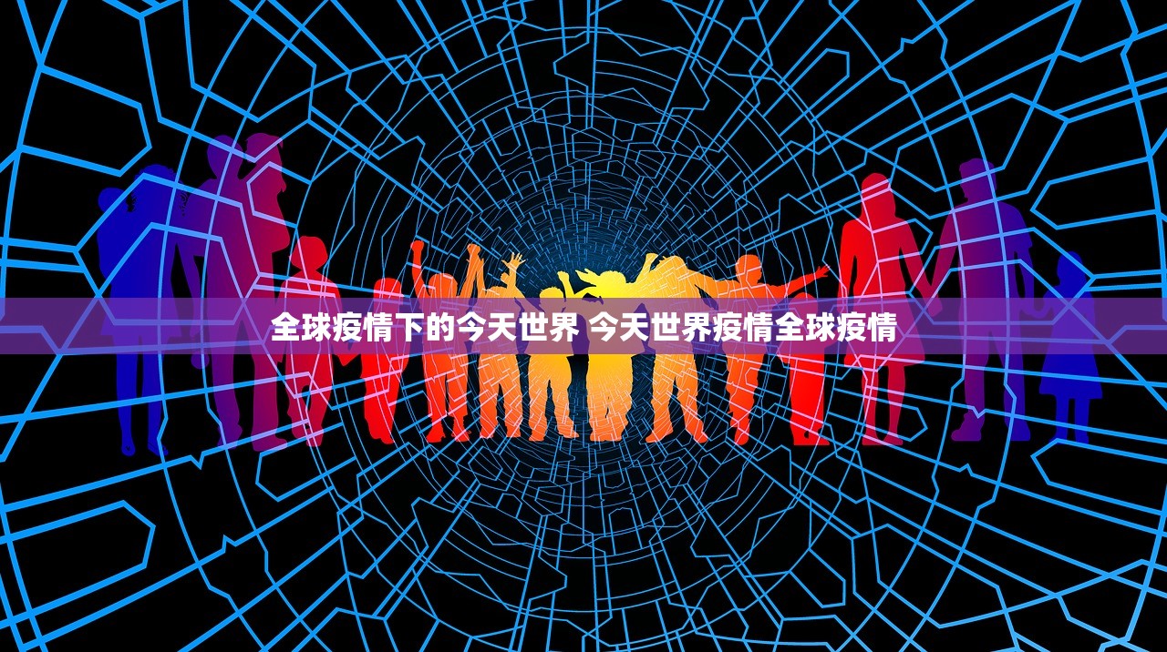 全球疫情下的今天世界 今天世界疫情全球疫情