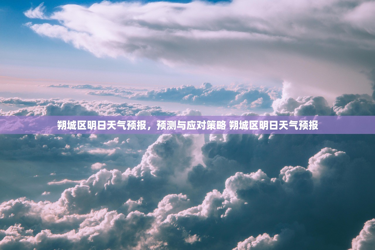 朔城区明日天气预报，预测与应对策略 朔城区明日天气预报