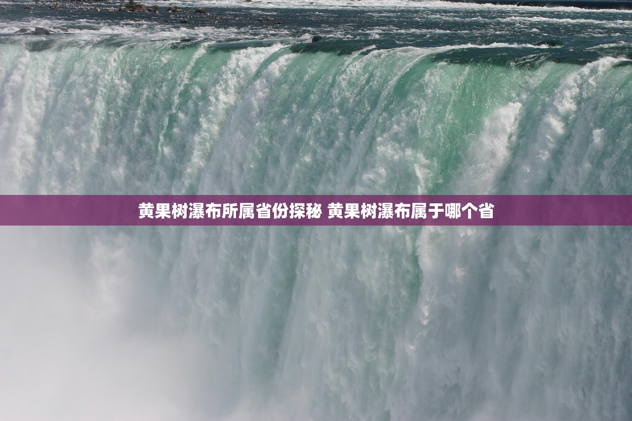黄果树瀑布所属省份探秘 黄果树瀑布属于哪个省