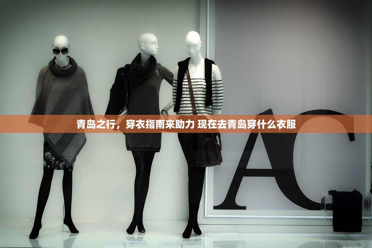 青岛之行,穿衣指南来助力 现在去青岛穿什么衣服 青岛之行,穿衣指南来助力 现在去青岛穿什么衣服