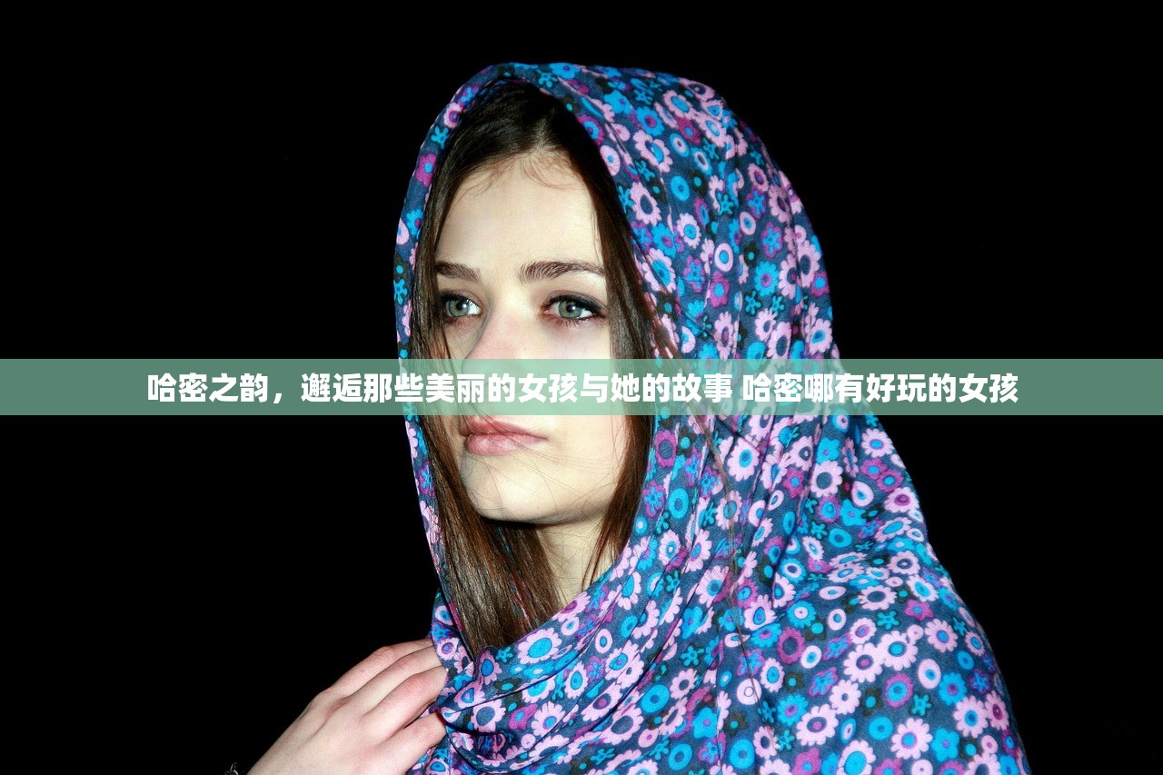 哈密之韵，邂逅那些美丽的女孩与她的故事 哈密哪有好玩的女孩