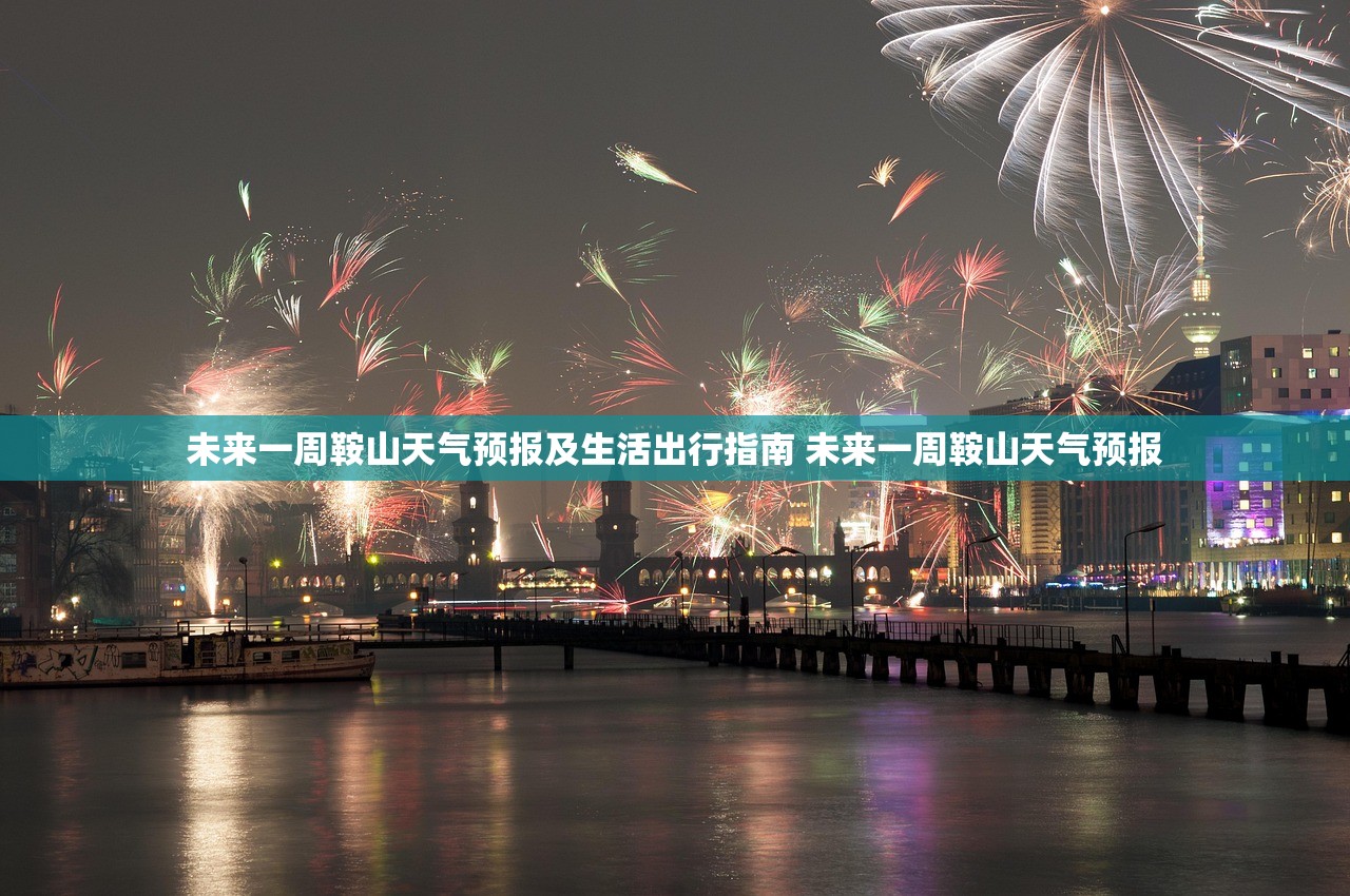 未来一周鞍山天气预报及生活出行指南 未来一周鞍山天气预报 未来一周鞍山天气预报及生活出行指南 未来一周鞍山天气预报