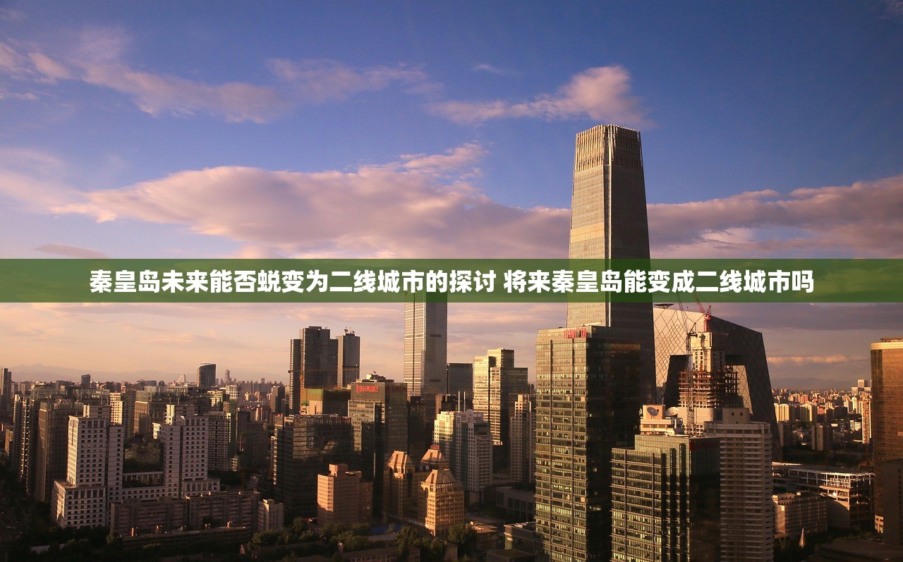 秦皇岛未来能否蜕变为二线城市的探讨 将来秦皇岛能变成二线城市吗