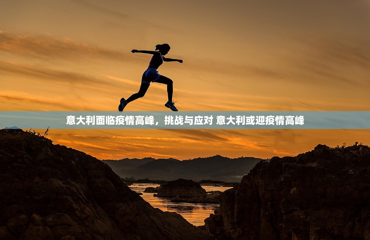 意大利面临疫情高峰，挑战与应对 意大利或迎疫情高峰