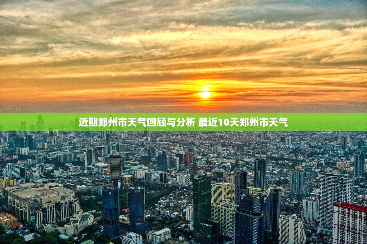 近期郑州市天气回顾与分析 最近10天郑州市天气