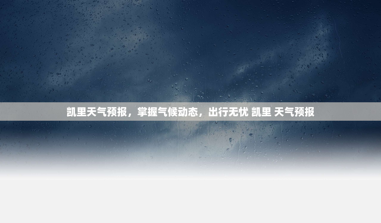凯里天气预报,掌握气候动态,出行无忧 凯里 天气预报 凯里天气预报,掌握气候动态,出行无忧 凯里 天气预报