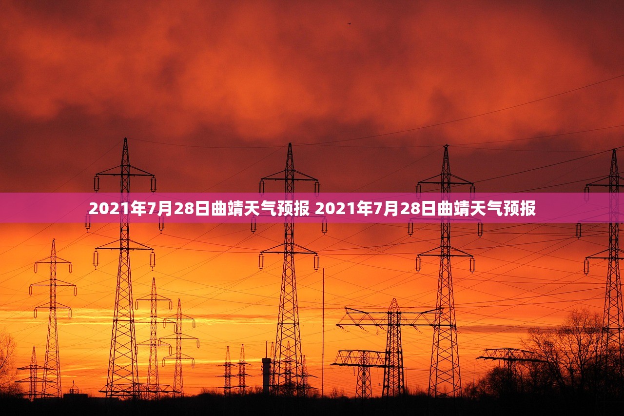 2021年7月28日曲靖天气预报 2021年7月28日曲靖天气预报