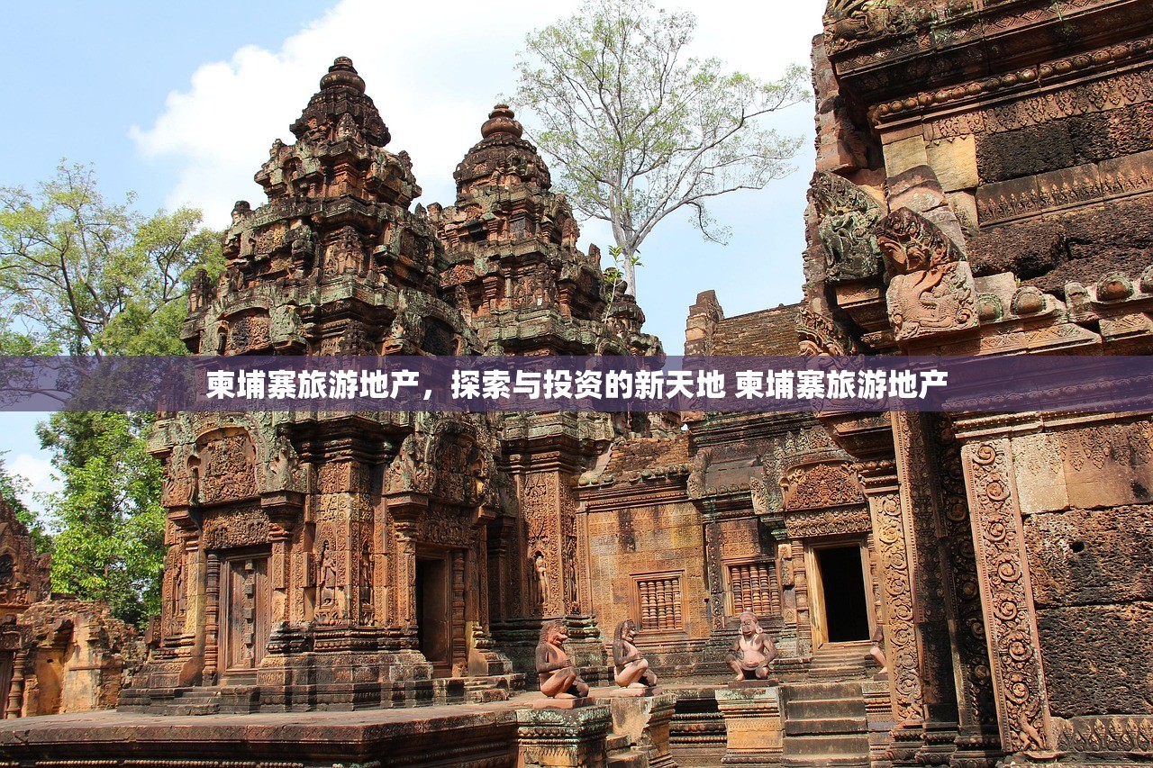 柬埔寨旅游地产，探索与投资的新天地 柬埔寨旅游地产