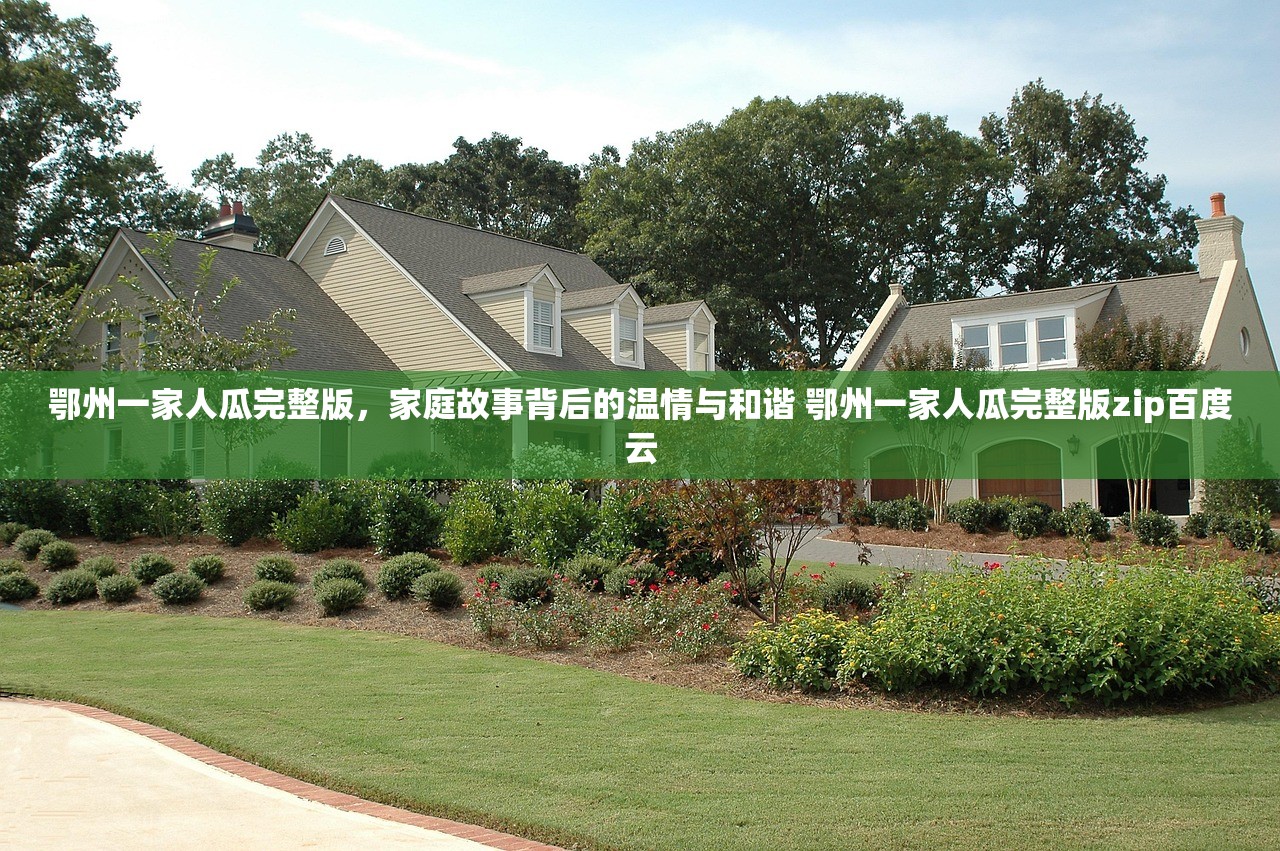 鄂州一家人瓜完整版，家庭故事背后的温情与和谐 鄂州一家人瓜完整版zip百度云