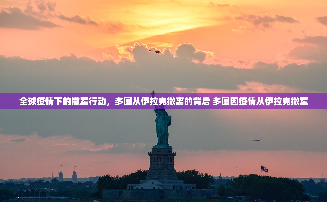 全球疫情下的撤军行动，多国从伊拉克撤离的背后 多国因疫情从伊拉克撤军