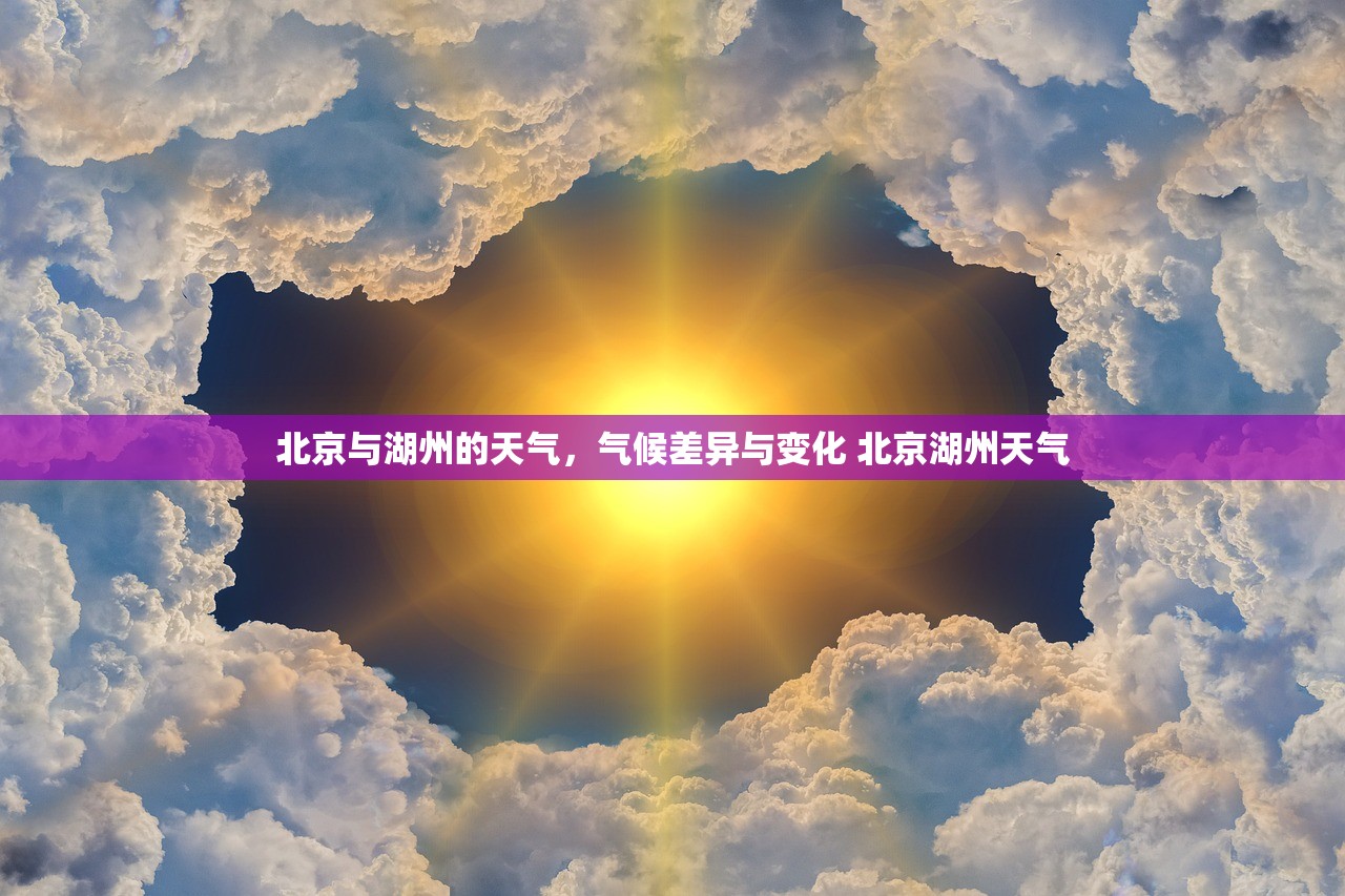 北京与湖州的天气，气候差异与变化 北京湖州天气