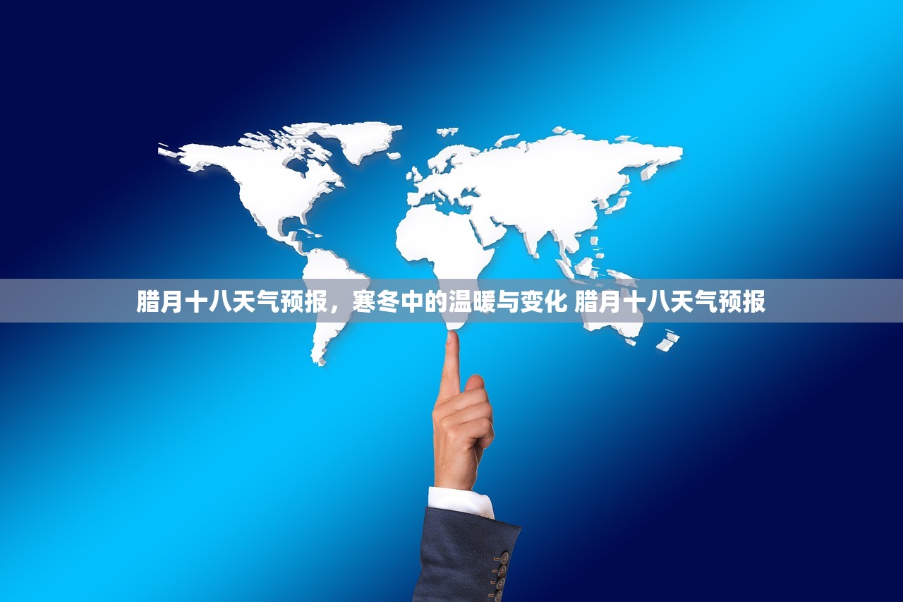 腊月十八天气预报，寒冬中的温暖与变化 腊月十八天气预报