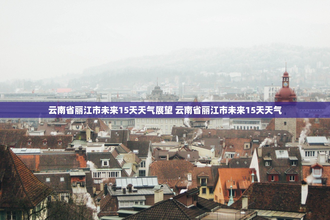 云南省丽江市未来15天天气展望 云南省丽江市未来15天天气