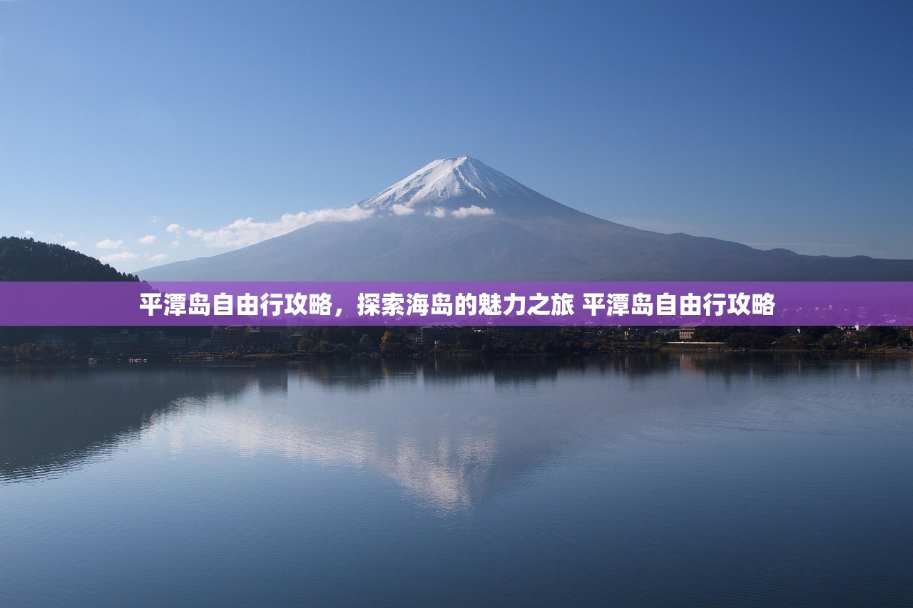 平潭岛自由行攻略,探索海岛的魅力之旅 平潭岛自由行攻略 平潭岛自由行攻略,探索海岛的魅力之旅 平潭岛自由行攻略