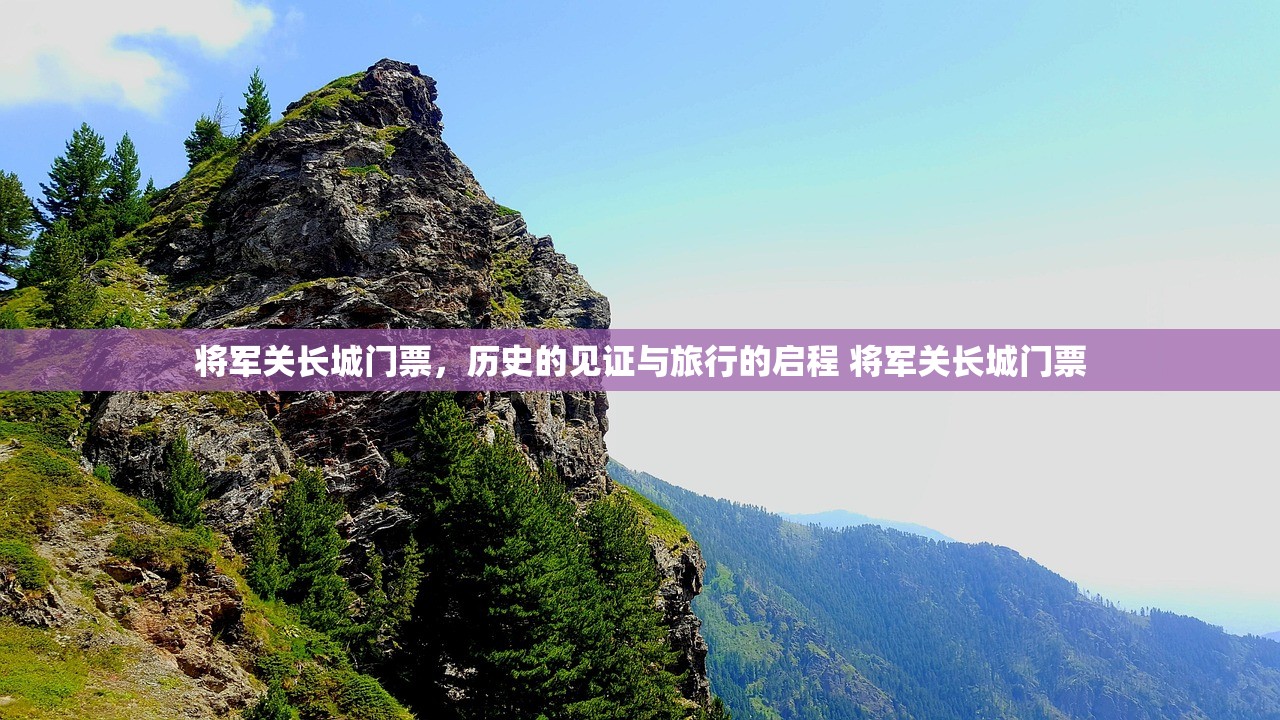 将军关长城门票,历史的见证与旅行的启程 将军关长城门票 将军关长城门票,历史的见证与旅行的启程 将军关长城门票