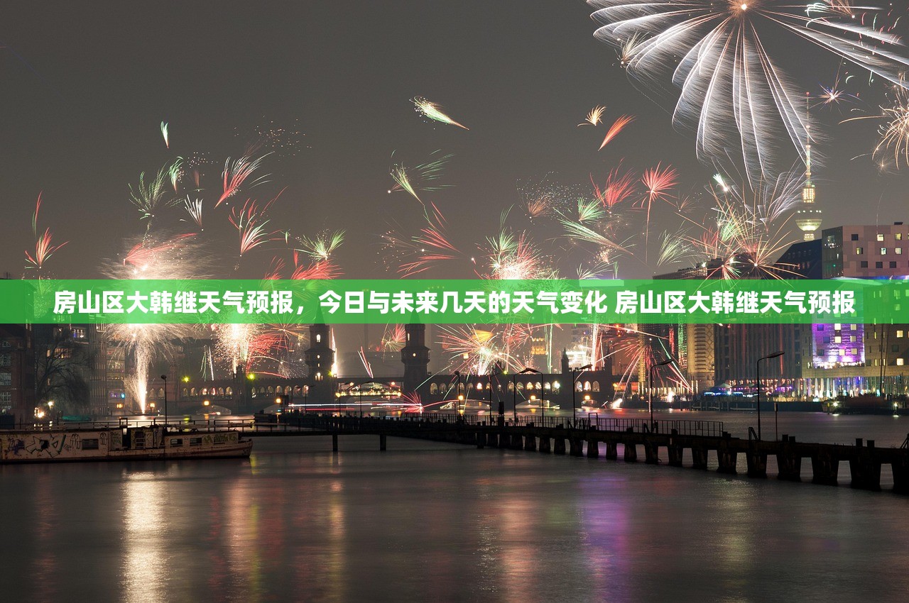 房山区大韩继天气预报，今日与未来几天的天气变化 房山区大韩继天气预报
