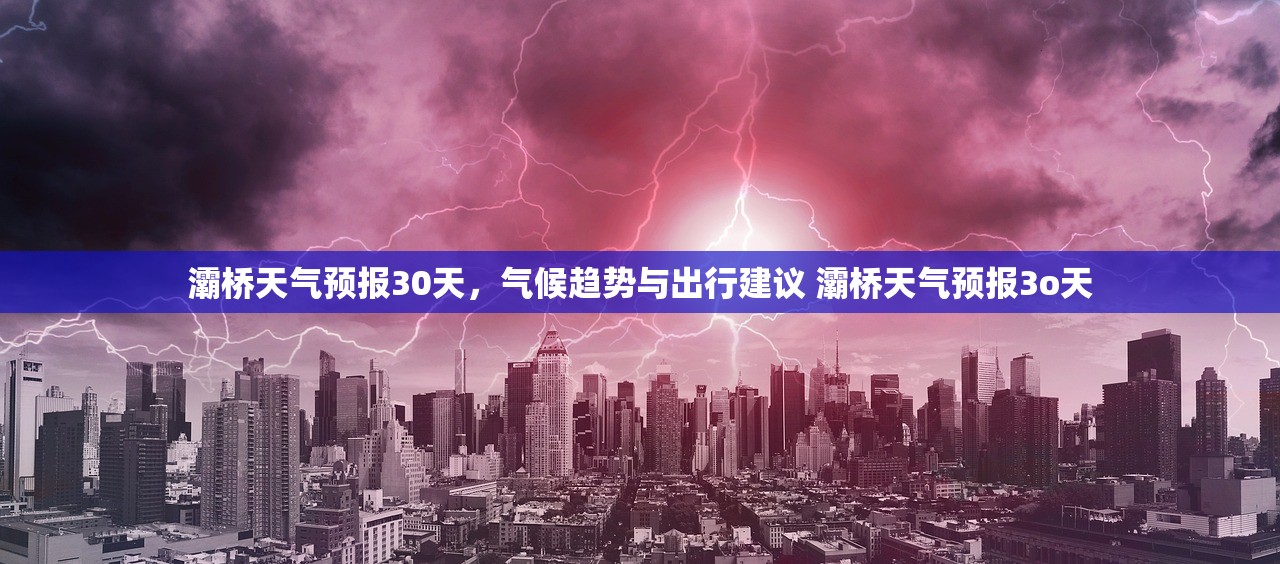 灞桥天气预报30天,气候趋势与出行建议 灞桥天气预报3o天 灞桥天气预报30天,气候趋势与出行建议 灞桥天气预报3o天