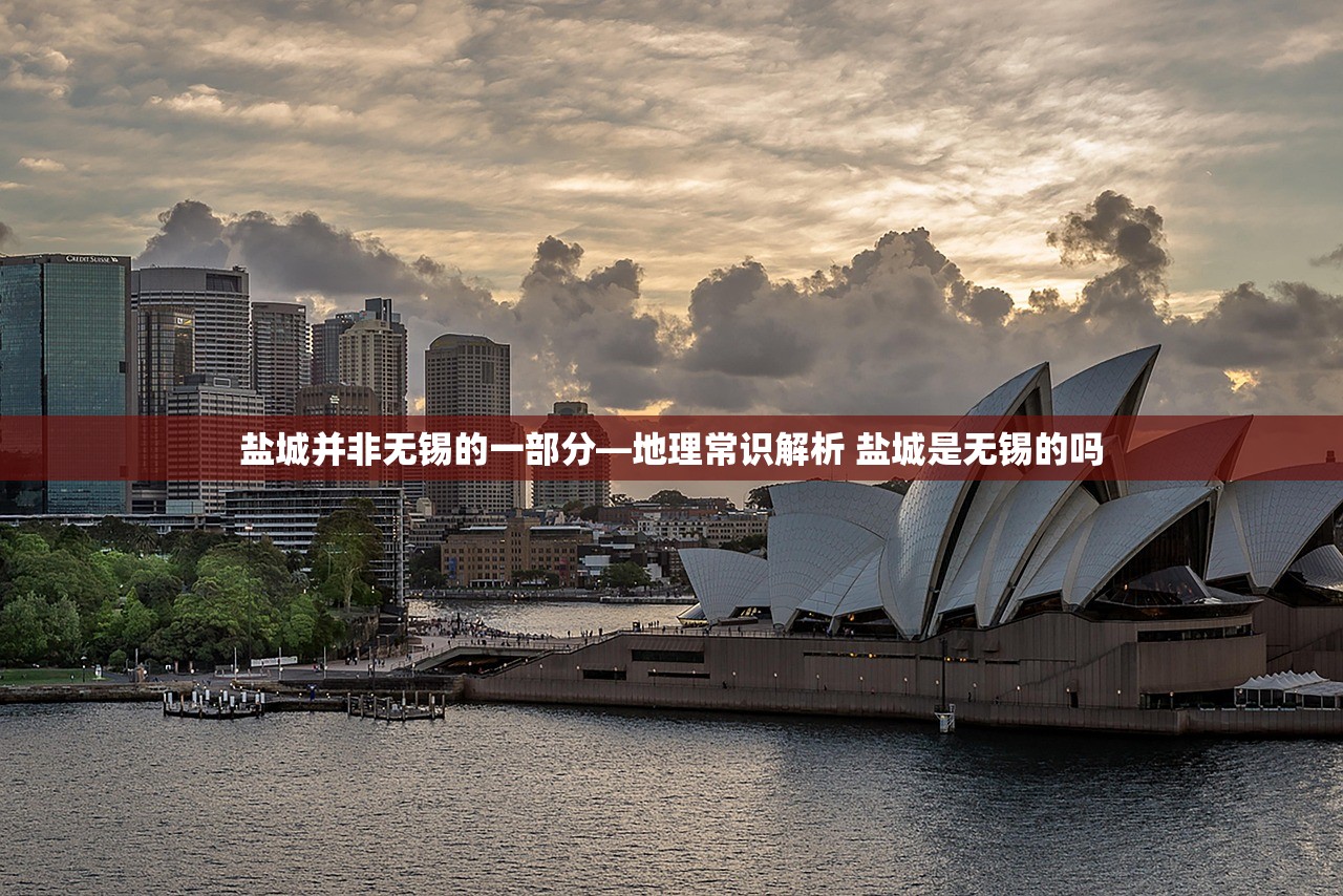 盐城并非无锡的一部分—地理常识解析 盐城是无锡的吗